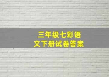 三年级七彩语文下册试卷答案