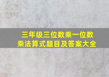 三年级三位数乘一位数乘法算式题目及答案大全