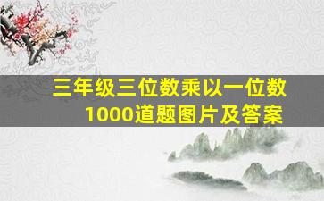 三年级三位数乘以一位数1000道题图片及答案