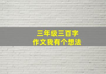 三年级三百字作文我有个想法