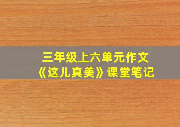 三年级上六单元作文《这儿真美》课堂笔记