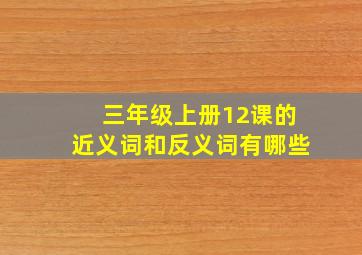 三年级上册12课的近义词和反义词有哪些