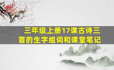 三年级上册17课古诗三首的生字组词和课堂笔记