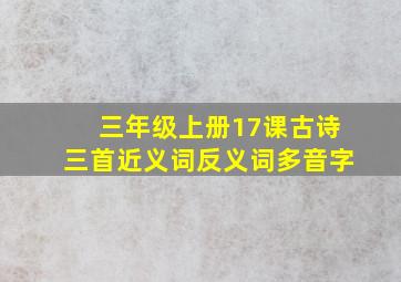 三年级上册17课古诗三首近义词反义词多音字