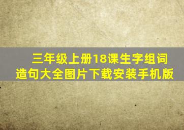 三年级上册18课生字组词造句大全图片下载安装手机版