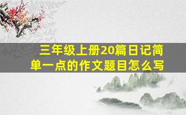 三年级上册20篇日记简单一点的作文题目怎么写