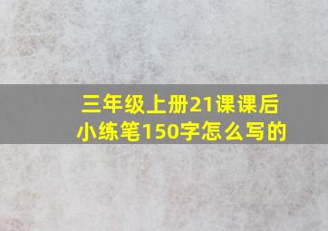 三年级上册21课课后小练笔150字怎么写的