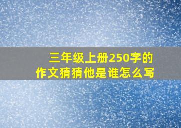 三年级上册250字的作文猜猜他是谁怎么写