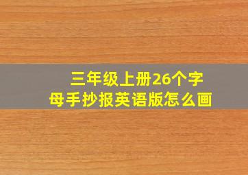 三年级上册26个字母手抄报英语版怎么画