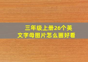 三年级上册26个英文字母图片怎么画好看