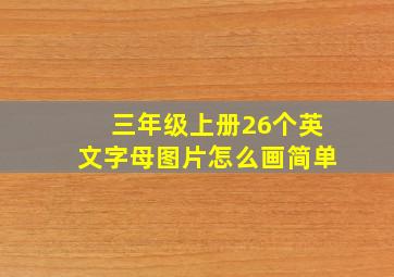 三年级上册26个英文字母图片怎么画简单