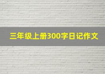 三年级上册300字日记作文