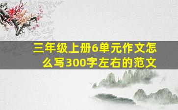 三年级上册6单元作文怎么写300字左右的范文