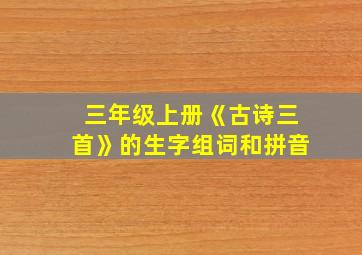 三年级上册《古诗三首》的生字组词和拼音