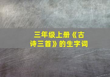 三年级上册《古诗三首》的生字词