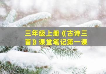 三年级上册《古诗三首》课堂笔记第一课