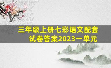 三年级上册七彩语文配套试卷答案2023一单元