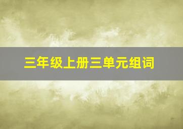 三年级上册三单元组词