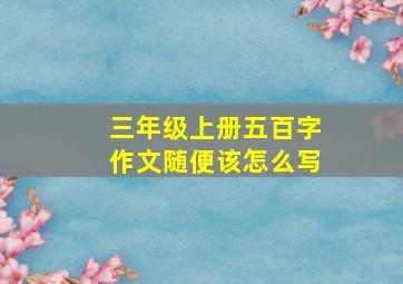 三年级上册五百字作文随便该怎么写