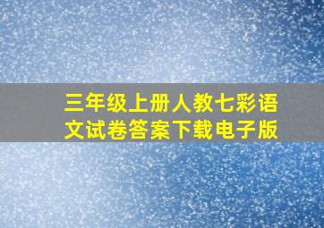 三年级上册人教七彩语文试卷答案下载电子版