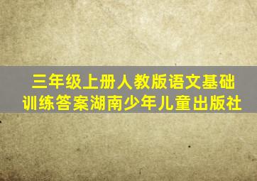 三年级上册人教版语文基础训练答案湖南少年儿童出版社