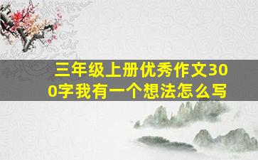 三年级上册优秀作文300字我有一个想法怎么写