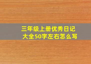 三年级上册优秀日记大全50字左右怎么写