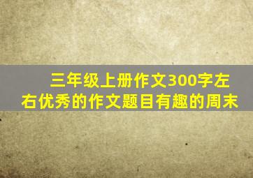 三年级上册作文300字左右优秀的作文题目有趣的周末