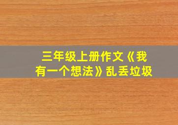 三年级上册作文《我有一个想法》乱丢垃圾