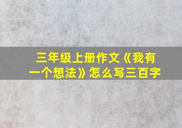 三年级上册作文《我有一个想法》怎么写三百字