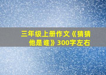 三年级上册作文《猜猜他是谁》300字左右