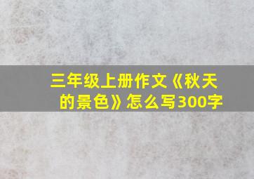 三年级上册作文《秋天的景色》怎么写300字