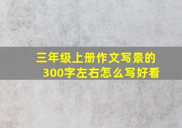 三年级上册作文写景的300字左右怎么写好看