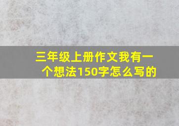 三年级上册作文我有一个想法150字怎么写的