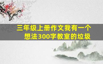 三年级上册作文我有一个想法300字教室的垃圾