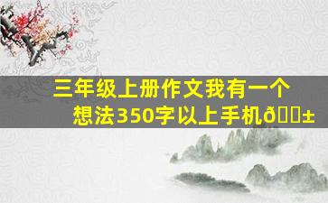 三年级上册作文我有一个想法350字以上手机📱