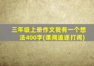 三年级上册作文我有一个想法400字(课间追逐打闹)