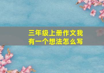 三年级上册作文我有一个想法怎么写