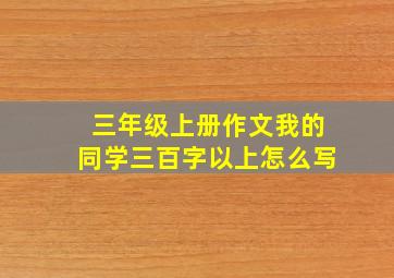 三年级上册作文我的同学三百字以上怎么写