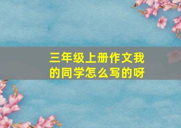 三年级上册作文我的同学怎么写的呀