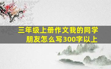 三年级上册作文我的同学朋友怎么写300字以上