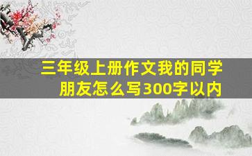 三年级上册作文我的同学朋友怎么写300字以内