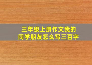 三年级上册作文我的同学朋友怎么写三百字