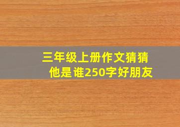 三年级上册作文猜猜他是谁250字好朋友