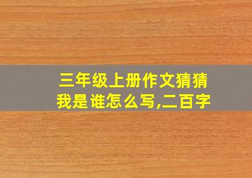 三年级上册作文猜猜我是谁怎么写,二百字