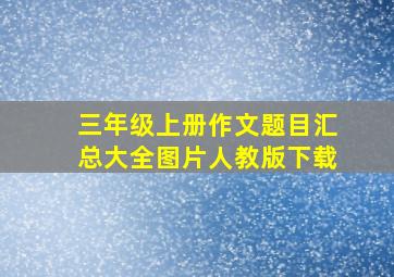 三年级上册作文题目汇总大全图片人教版下载