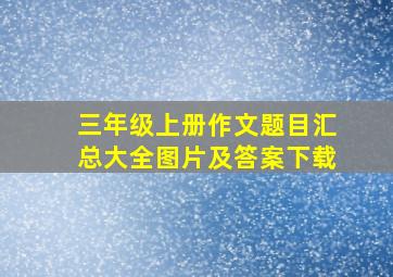 三年级上册作文题目汇总大全图片及答案下载