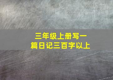 三年级上册写一篇日记三百字以上