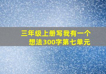 三年级上册写我有一个想法300字第七单元