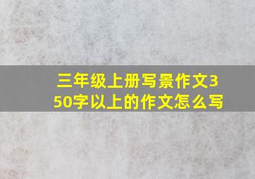 三年级上册写景作文350字以上的作文怎么写